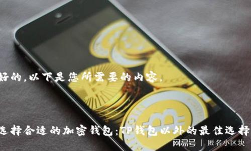 好的，以下是您所需要的内容。



选择合适的加密钱包：TP钱包以外的最佳选择!