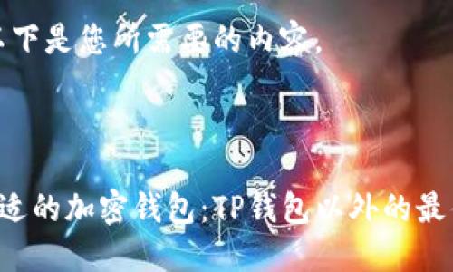好的，以下是您所需要的内容。



选择合适的加密钱包：TP钱包以外的最佳选择!