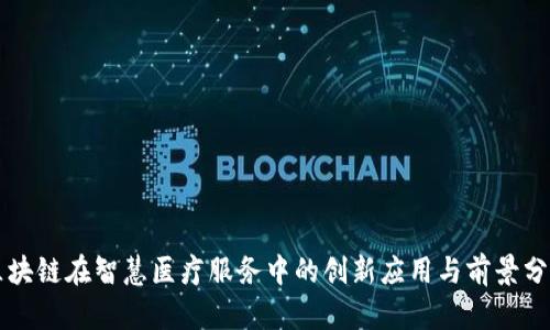 区块链在智慧医疗服务中的创新应用与前景分析