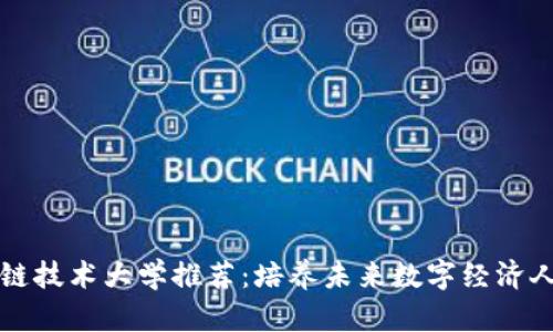 中国区块链技术大学推荐：培养未来数字经济人才的殿堂