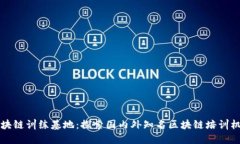区块链训练基地：探索国