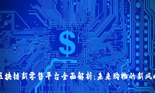 区块链新零售平台全面解析：未来购物的新风向