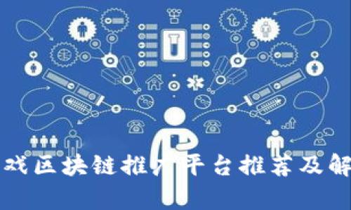 游戏区块链推广平台推荐及解析