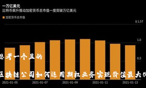 思考一个且的

区块链公司如何运用期权业务实现价值最大化