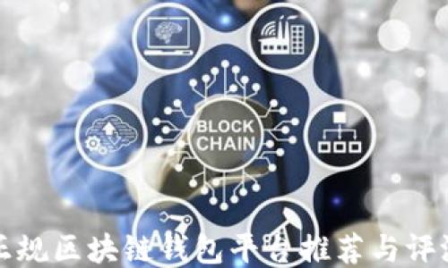 
正规区块链钱包平台推荐与评测