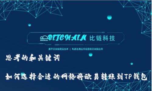 思考的和关键词

如何选择合适的网络将欧易转账到TP钱包