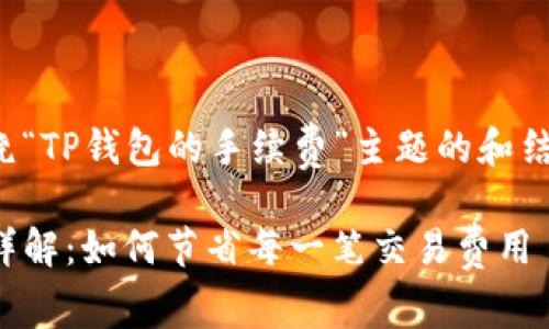 下面是一个围绕“TP钱包的手续费”主题的和结构化内容大纲：

TP钱包手续费详解：如何节省每一笔交易费用