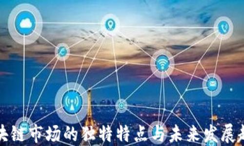 
区块链市场的独特特点与未来发展趋势