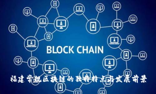 福建常规区块链的独特特点与发展前景