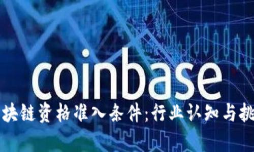 揭秘区块链资格准入条件：行业认知与挑战分析