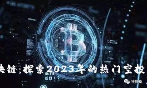 空投币区块链：探索2023年的热门空投活动与项目