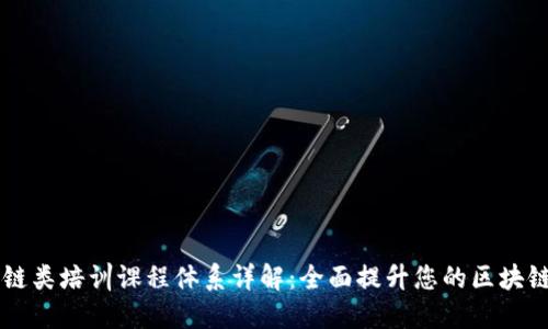 区块链类培训课程体系详解：全面提升您的区块链技能