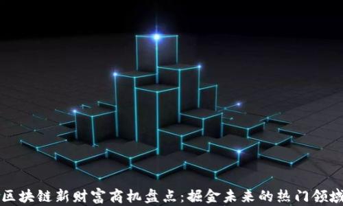 
区块链新财富商机盘点：掘金未来的热门领域