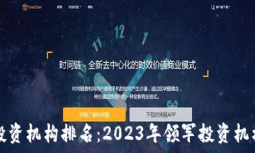   
区块链投资机构排名：2023年领军投资机构大盘点