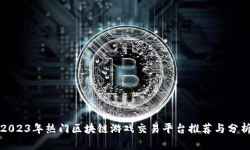 2023年热门区块链游戏交易平台推荐与分析