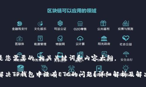 下面是您需要的、相关关键词和内容大纲。

如何解决TP钱包中没有ETC的问题？详细解析及解决方案