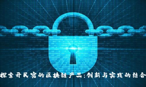探索开民宿的区块链产品：创新与实践的结合