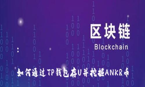:

如何通过TP钱包存U并挖掘ANKR币