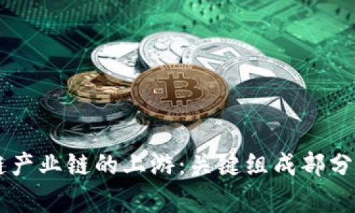 了解区块链产业链的上游：关键组成部分与发展前景