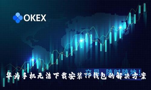 华为手机无法下载安装TP钱包的解决方案