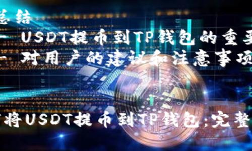 内容大纲：

1. 引言
   - 什么是USDT？
   - TP钱包简介

2. USDT提币的概念
   - USDT的定义与特性
   - 提币流程的基本知识

3. 如何将USDT提币到TP钱包
   - 开设TP钱包账户
   - 在交易所提币的步骤
   - USDT提币地址的获取与验证
   - 提币手续费和到账时间

4. 提币过程中常见问题及解决方案
   - 各类错误信息的解析
   - 交易手续费的影响
   - 提币地址错误的后果
   - 如何处理未到账的问题

5. USDT在TP钱包中的管理
   - USDT的存储和转账方式
   - 安全保障措施
   - 如何查看余额和交易记录

6. 总结
   - USDT提币到TP钱包的重要性
   - 对用户的建议和注意事项


如何将USDT提币到TP钱包：完整指南