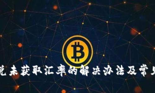 TP钱包闪兑未获取汇率的解决办法及常见问题解析