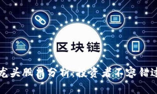 重庆区块链龙头股票分析：投资者不容错过的优质选择