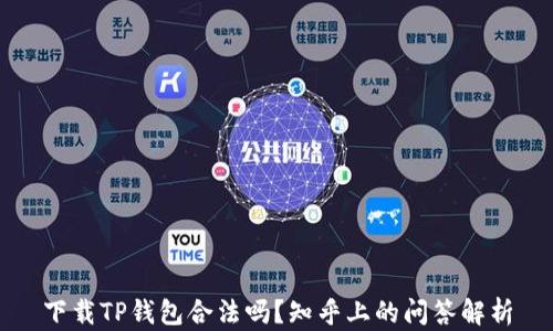 
下载TP钱包合法吗？知乎上的问答解析