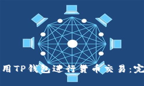 如何使用TP钱包进行货币交易：完整指南