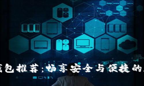 区块链电子钱包推荐：畅享安全与便捷的数字资产管理