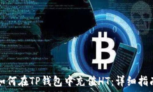   
如何在TP钱包中充值HT：详细指南