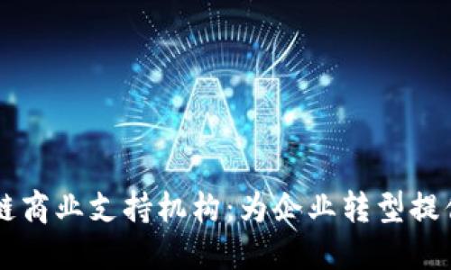 区块链商业支持机构：为企业转型提供助力