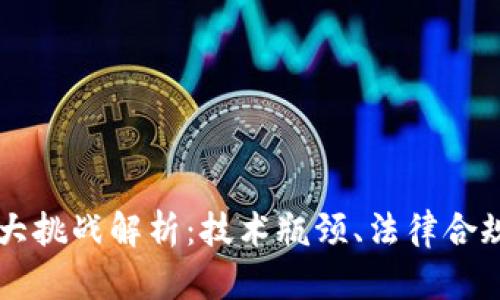 区块链的三大挑战解析：技术瓶颈、法律合规与普及应用