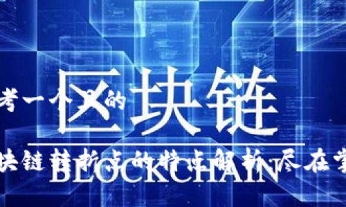 思考一个且的

区块链转折点的特点解析：尽在掌握