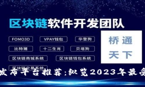 区块链信息发布平台推荐：纵览2023年最受欢迎的选择