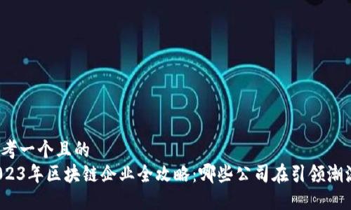 思考一个且的  
2023年区块链企业全攻略：哪些公司在引领潮流？