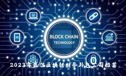 2023年最佳区块链财务外包公司推荐