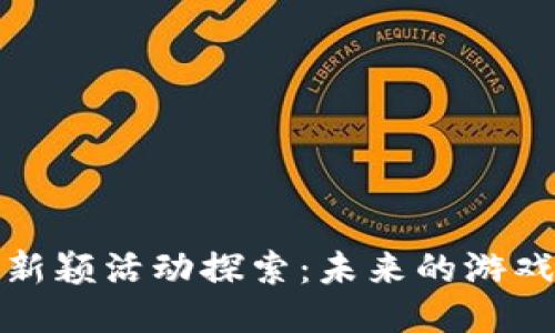 区块链游戏中的新颖活动探索：未来的游戏玩法与互动体验