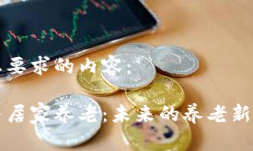 以下是您要求的内容：

区块链与居家养老：未来的养老新模式探讨