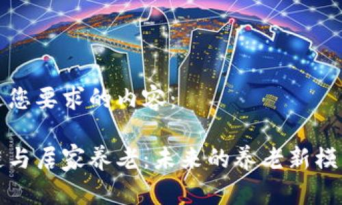 以下是您要求的内容：

区块链与居家养老：未来的养老新模式探讨