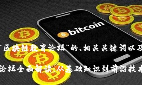 以下是关于“区块链教育论坛”的、相关关键词以及内容大纲。

区块链教育论坛全面解读：从基础知识到前沿技术的全景考虑