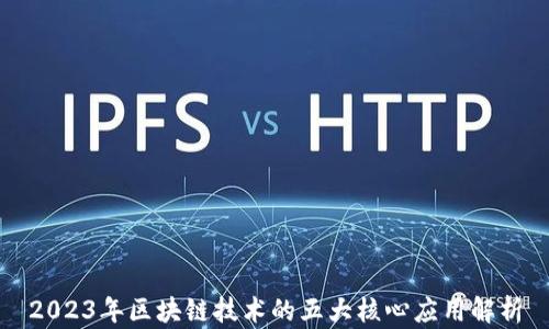
2023年区块链技术的五大核心应用解析