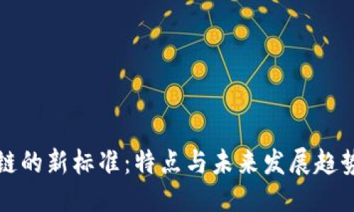 优质
区块链的新标准:特点与未来发展趋势解读