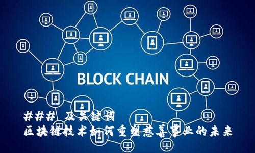 ### 及关键词
区块链技术如何重塑慈善事业的未来