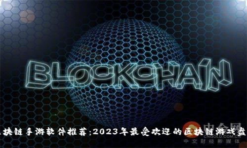 区块链手游软件推荐：2023年最受欢迎的区块链游戏盘点