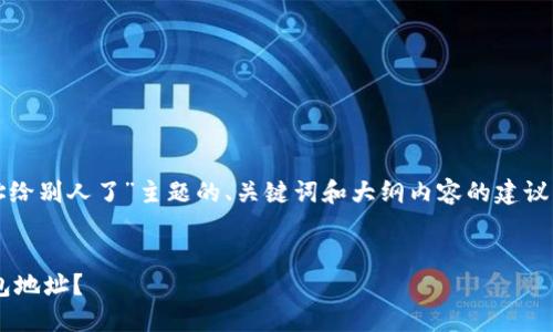 注意：以下是针对“tp钱包地址给别人了”主题的、关键词和大纲内容的建议。请根据需要进行调整和修改。


如何安全地管理和分享TP钱包地址？