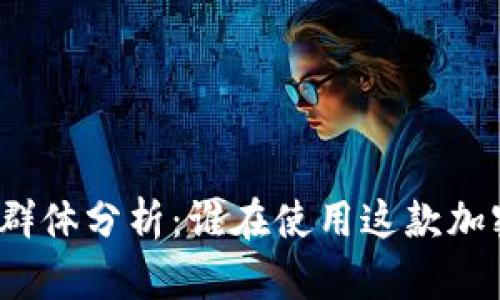 tp钱包用户群体分析：谁在使用这款加密货币钱包？