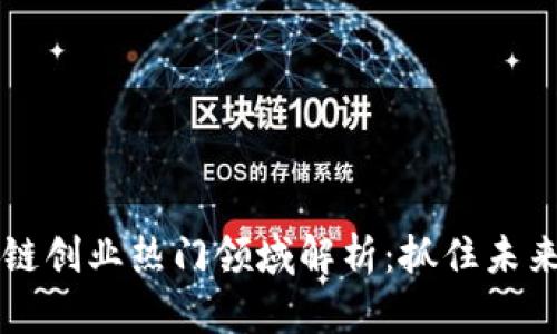 区块链创业热门领域解析：抓住未来商机