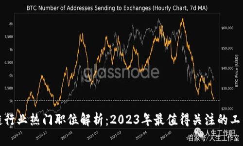区块链行业热门职位解析：2023年最值得关注的工作机会