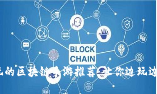 2023年最值得玩的区块链手游推荐：让你边玩边赚钱的精彩选择